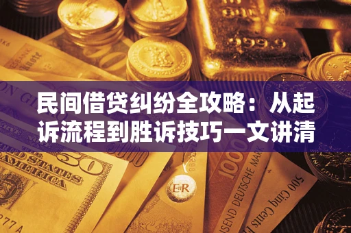 武汉民间借贷纠纷全攻略：从起诉流程到胜诉技巧一文讲清