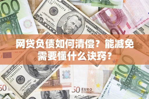 武汉网贷负债如何清偿？能减免需要懂什么诀窍？