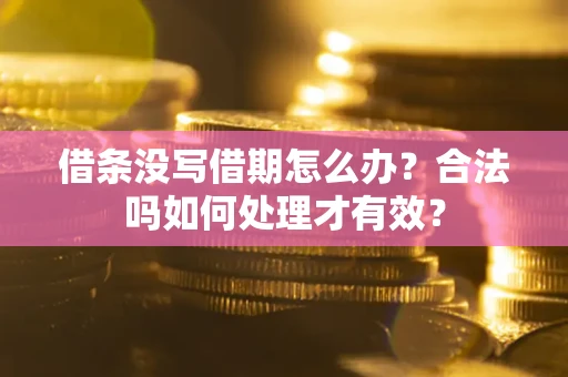 武汉借条没写借期怎么办？合法吗如何处理才有效？