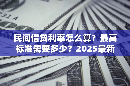 武汉民间借贷利率怎么算？最高标准需要多少？2025最新避坑指南