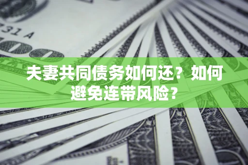 武汉夫妻共同债务如何还？如何避免连带风险？