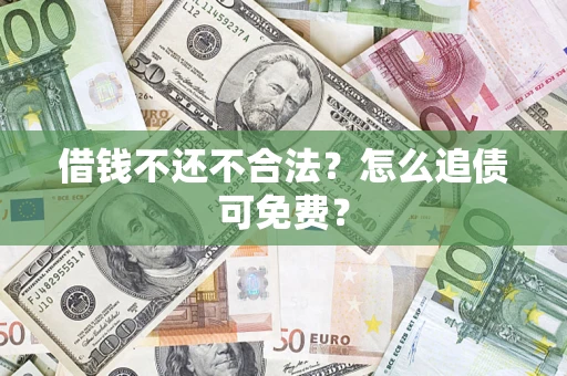 武汉借钱不还不合法？怎么追债可免费？