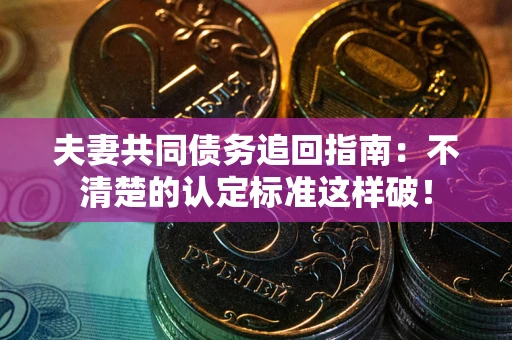 武汉夫妻共同债务追回指南：不清楚的认定标准这样破！