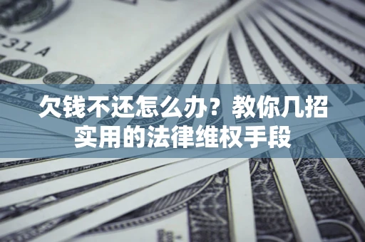 武汉欠钱不还怎么办？教你几招实用的法律维权手段