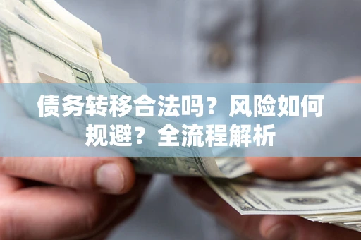 武汉债务转移合法吗？风险如何规避？全流程解析