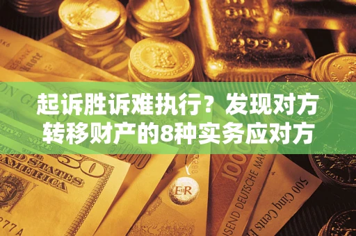 武汉起诉胜诉难执行？发现对方转移财产的8种实务应对方案