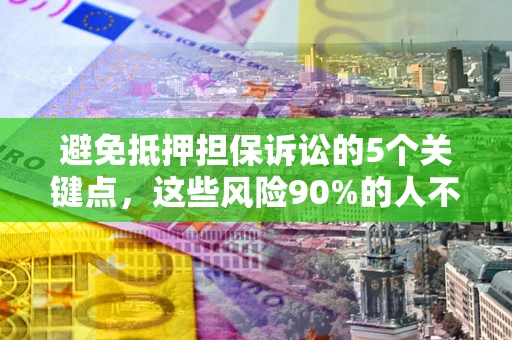 武汉避免抵押担保诉讼的5个关键点，这些风险90%的人不知道！