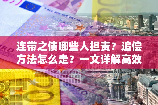 武汉连带之债哪些人担责？追偿方法怎么走？一文详解高效维权流程