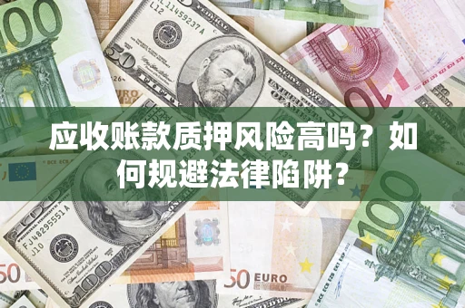 武汉应收账款质押风险高吗？如何规避法律陷阱？