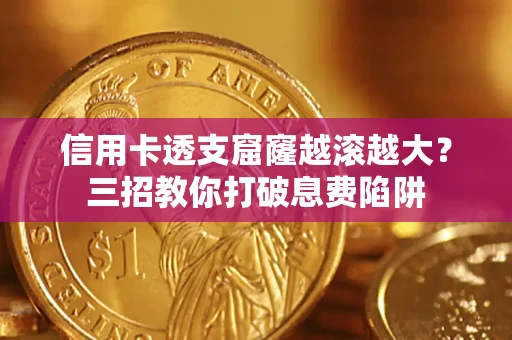 武汉信用卡透支窟窿越滚越大？三招教你打破息费陷阱