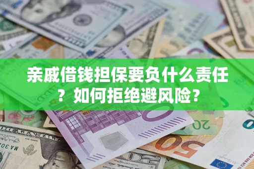 武汉亲戚借钱担保要负什么责任？如何拒绝避风险？