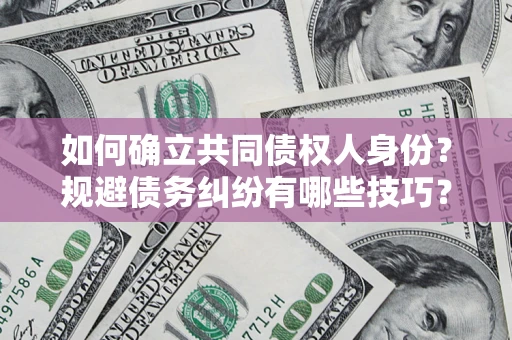 武汉如何确立共同债权人身份？规避债务纠纷有哪些技巧？
