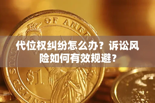 武汉代位权纠纷怎么办？诉讼风险如何有效规避？