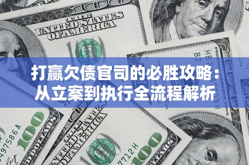 武汉打赢欠债官司的必胜攻略：从立案到执行全流程解析