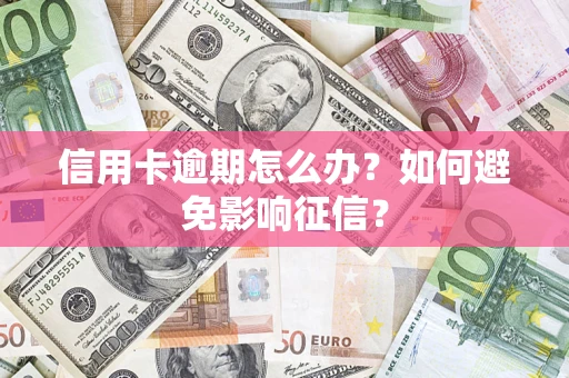 武汉信用卡逾期怎么办？如何避免影响征信？
