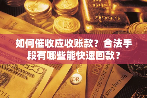武汉如何催收应收账款？合法手段有哪些能快速回款？
