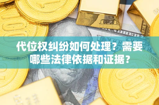 武汉代位权纠纷如何处理？需要哪些法律依据和证据？