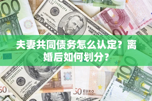 武汉夫妻共同债务怎么认定？离婚后如何划分？