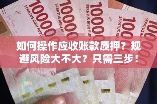 武汉如何操作应收账款质押？规避风险大不大？只需三步！