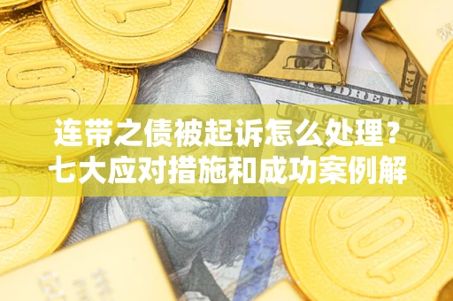 武汉连带之债被起诉怎么处理？七大应对措施和成功案例解析