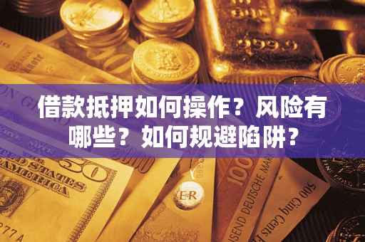武汉借款抵押如何操作?风险有哪些?如何规避陷阱? 武汉借款抵押如何操作?风险有哪些?如何规避陷阱?