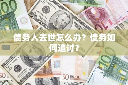 武汉债务人去世怎么办？债务如何追讨？