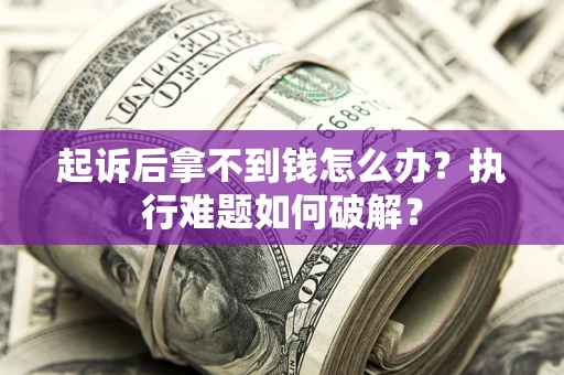 武汉起诉后拿不到钱怎么办?执行难题如何破解? 武汉起诉后拿不到钱怎么办?执行难题如何破解?