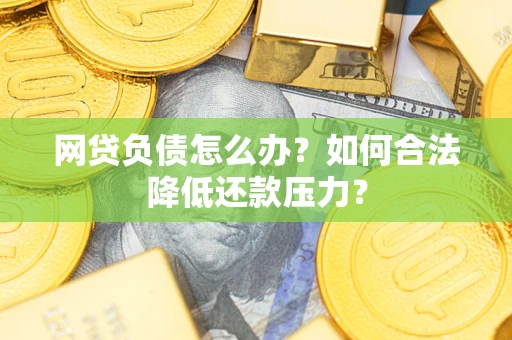 武汉网贷负债怎么办？如何合法降低还款压力？
