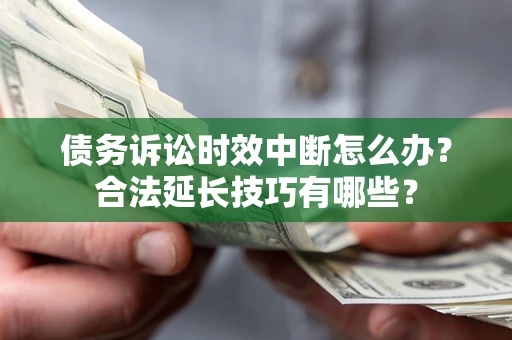 武汉债务诉讼时效中断怎么办？合法延长技巧有哪些？