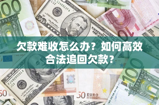 武汉欠款难收怎么办？如何高效合法追回欠款？