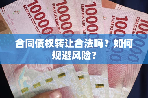 武汉合同债权转让合法吗?如何规避风险? 武汉合同债权转让合法吗?如何规避风险?