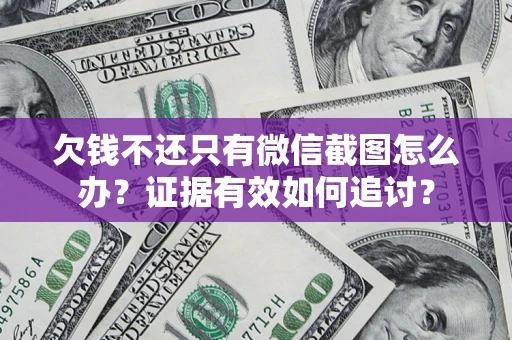 武汉欠钱不还只有微信截图怎么办？证据有效如何追讨？