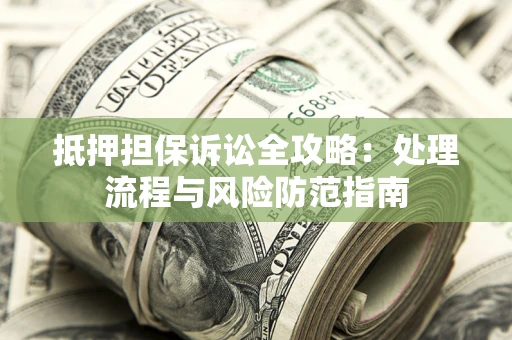 武汉抵押担保诉讼全攻略：处理流程与风险防范指南