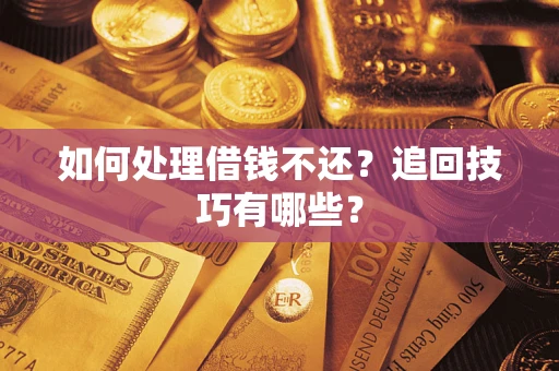 武汉如何处理借钱不还？追回技巧有哪些？