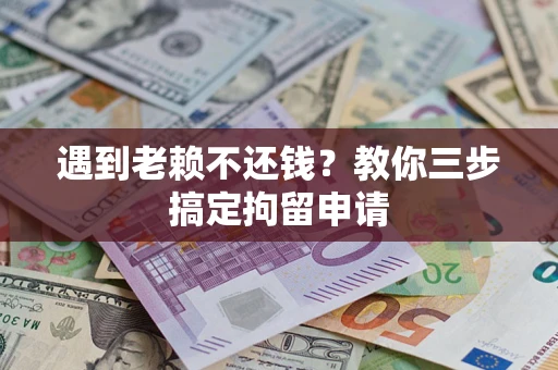 武汉遇到老赖不还钱？教你三步搞定拘留申请
