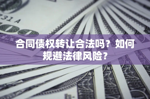 武汉合同债权转让合法吗？如何规避法律风险？