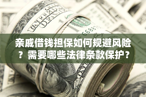 武汉亲戚借钱担保如何规避风险？需要哪些法律条款保护？