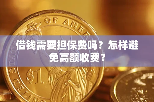 武汉借钱需要担保费吗？怎样避免高额收费？