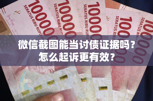 武汉微信截图能当讨债证据吗？怎么起诉更有效？