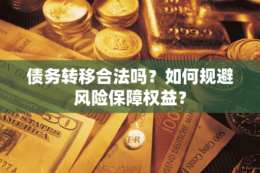 武汉债务转移合法吗？如何规避风险保障权益？