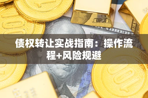 武汉债权转让实战指南：操作流程+风险规避