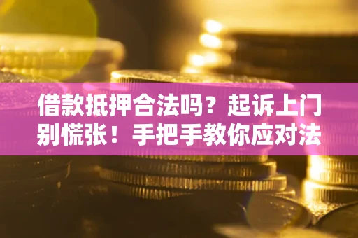 武汉借款抵押合法吗？起诉上门别慌张！手把手教你应对法律程序