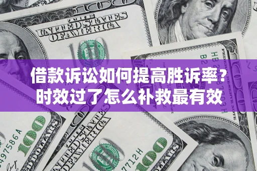 武汉借款诉讼如何提高胜诉率？时效过了怎么补救最有效