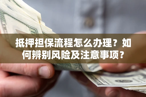 武汉抵押担保流程怎么办理？如何辨别风险及注意事项？