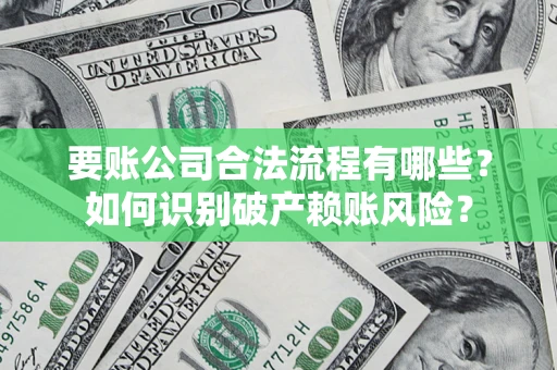武汉要账公司合法流程有哪些？如何识别破产赖账风险？