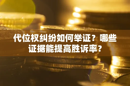 武汉代位权纠纷如何举证？哪些证据能提高胜诉率？