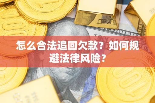 武汉怎么合法追回欠款？如何规避法律风险？