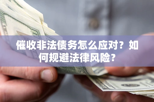 武汉催收非法债务怎么应对？如何规避法律风险？