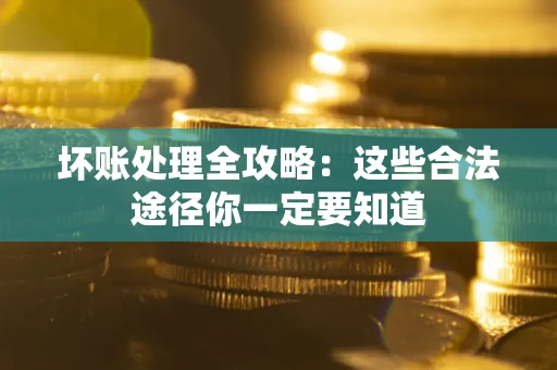 武汉坏账处理全攻略：这些合法途径你一定要知道