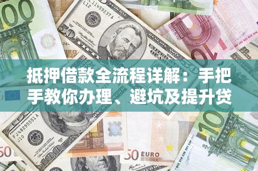 武汉抵押借款全流程详解：手把手教你办理、避坑及提升贷款额度